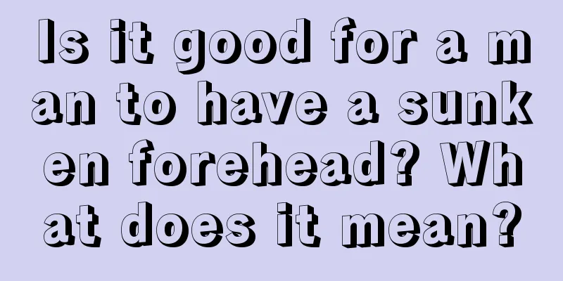 Is it good for a man to have a sunken forehead? What does it mean?