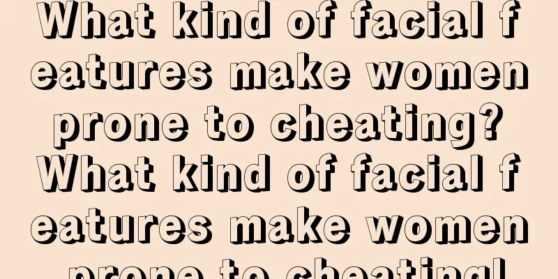 What kind of facial features make women prone to cheating? What kind of facial features make women prone to cheating!