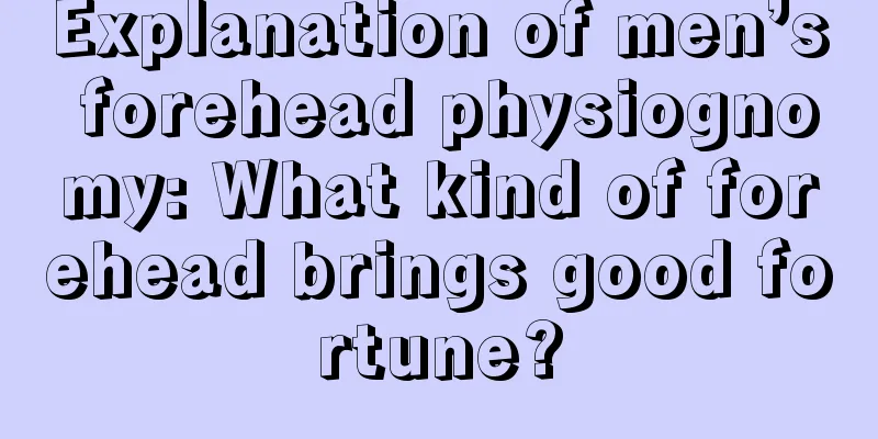 Explanation of men’s forehead physiognomy: What kind of forehead brings good fortune?