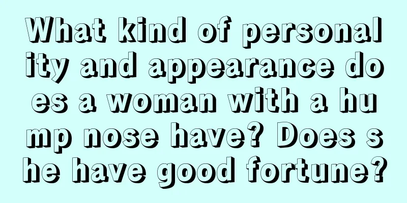 What kind of personality and appearance does a woman with a hump nose have? Does she have good fortune?
