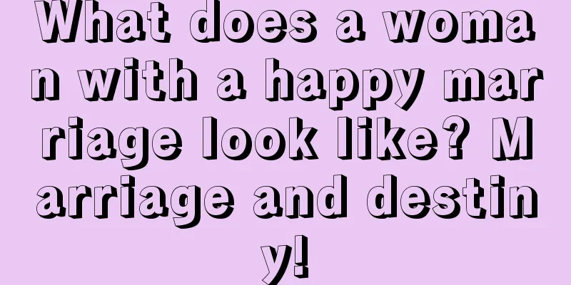 What does a woman with a happy marriage look like? Marriage and destiny!