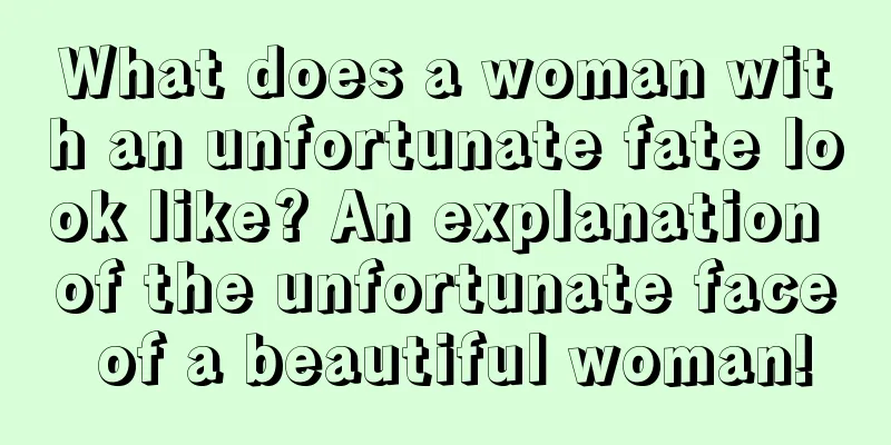 What does a woman with an unfortunate fate look like? An explanation of the unfortunate face of a beautiful woman!