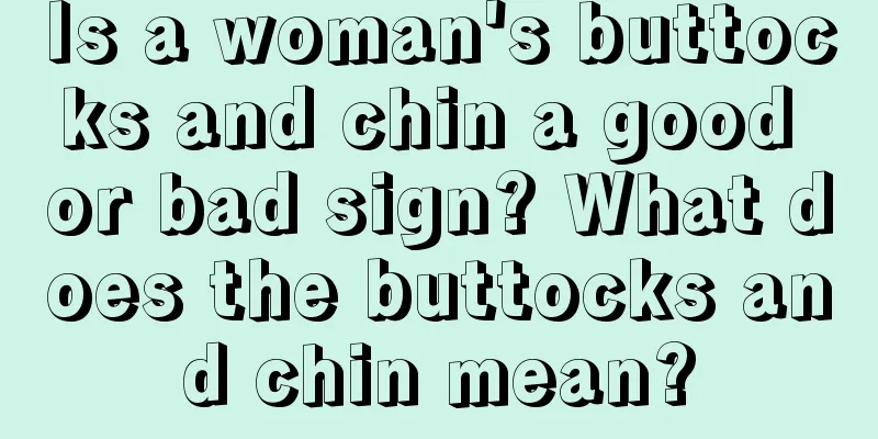 Is a woman's buttocks and chin a good or bad sign? What does the buttocks and chin mean?