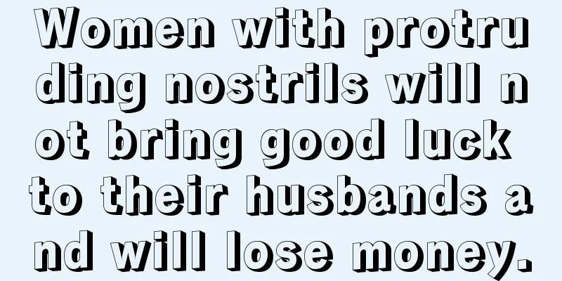 Women with protruding nostrils will not bring good luck to their husbands and will lose money.