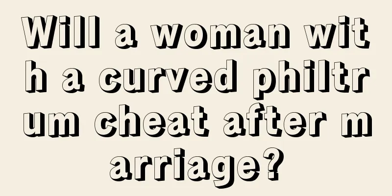 Will a woman with a curved philtrum cheat after marriage?