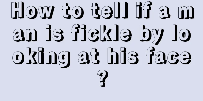 How to tell if a man is fickle by looking at his face?