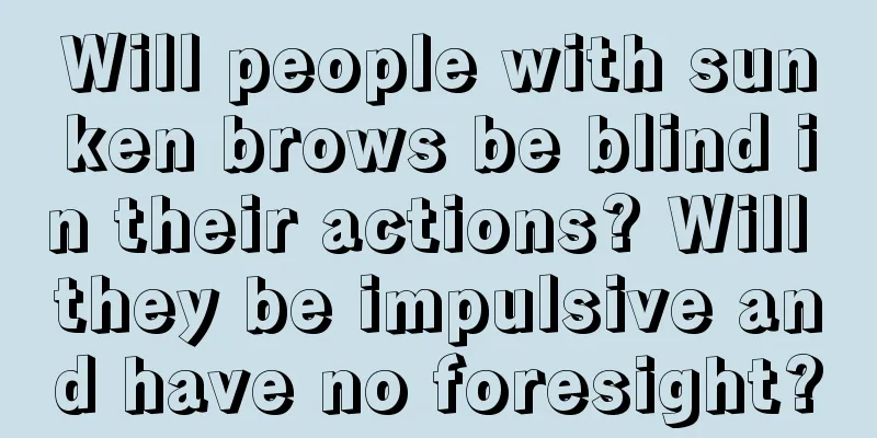 Will people with sunken brows be blind in their actions? Will they be impulsive and have no foresight?