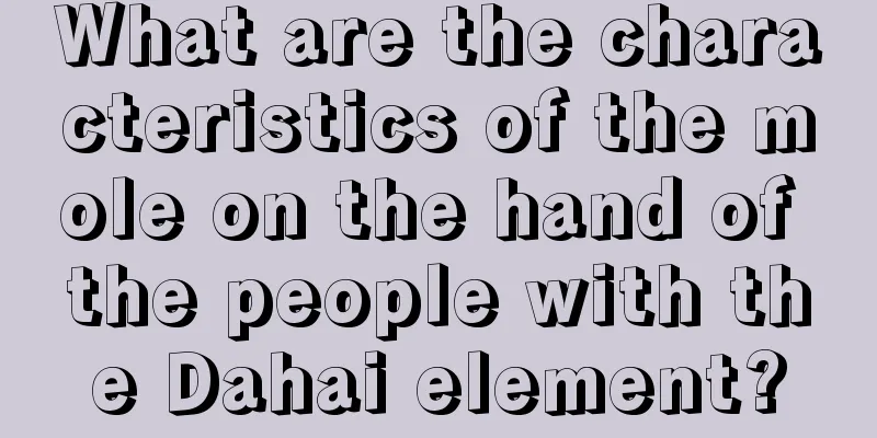 What are the characteristics of the mole on the hand of the people with the Dahai element?