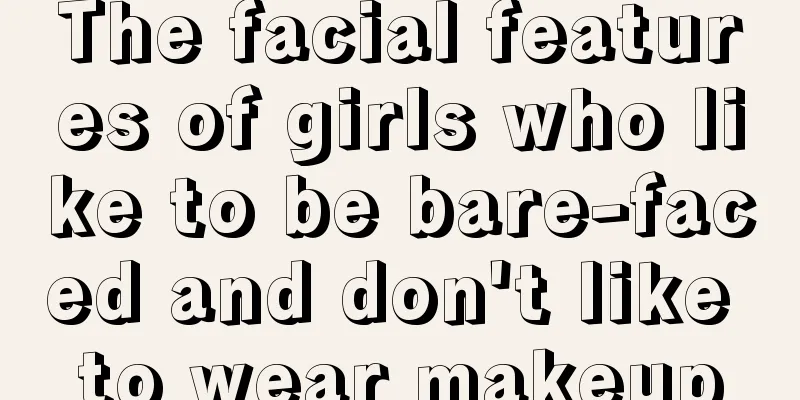 The facial features of girls who like to be bare-faced and don't like to wear makeup