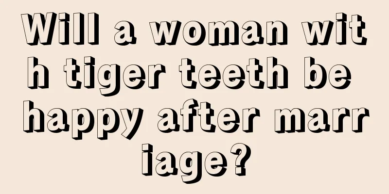 Will a woman with tiger teeth be happy after marriage?