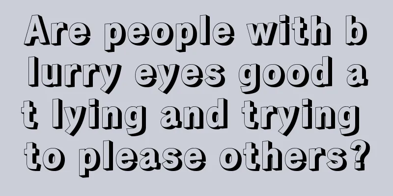 Are people with blurry eyes good at lying and trying to please others?
