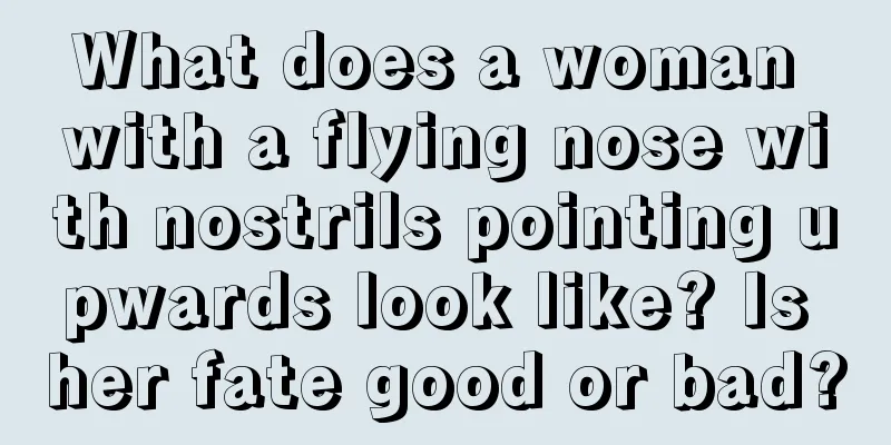 What does a woman with a flying nose with nostrils pointing upwards look like? Is her fate good or bad?