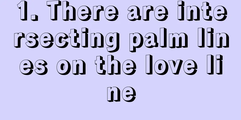 1. There are intersecting palm lines on the love line