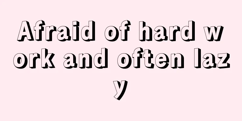 Afraid of hard work and often lazy