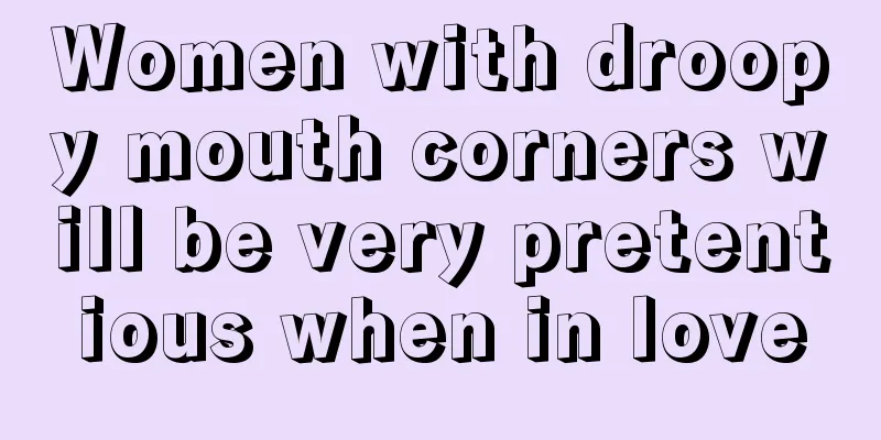 Women with droopy mouth corners will be very pretentious when in love