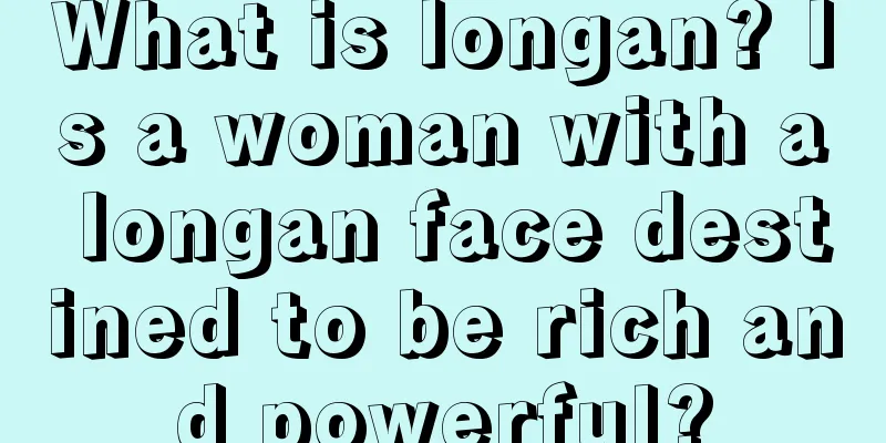 What is longan? Is a woman with a longan face destined to be rich and powerful?