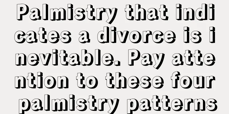Palmistry that indicates a divorce is inevitable. Pay attention to these four palmistry patterns