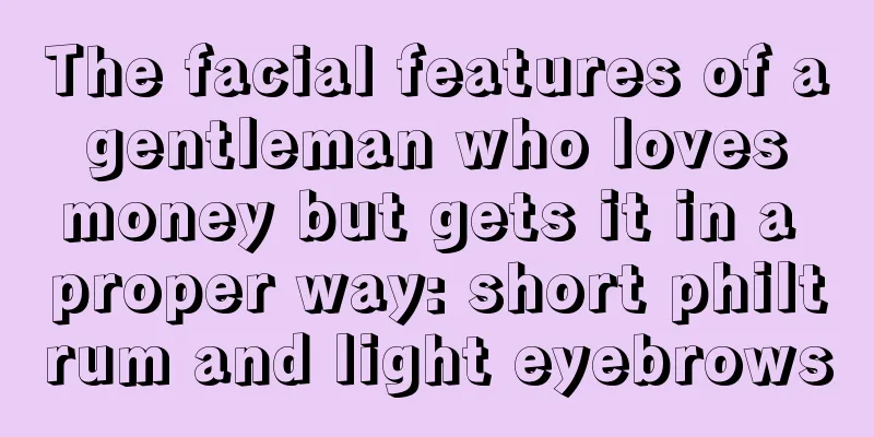 The facial features of a gentleman who loves money but gets it in a proper way: short philtrum and light eyebrows