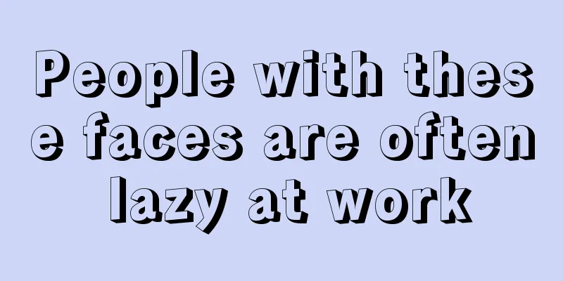 People with these faces are often lazy at work