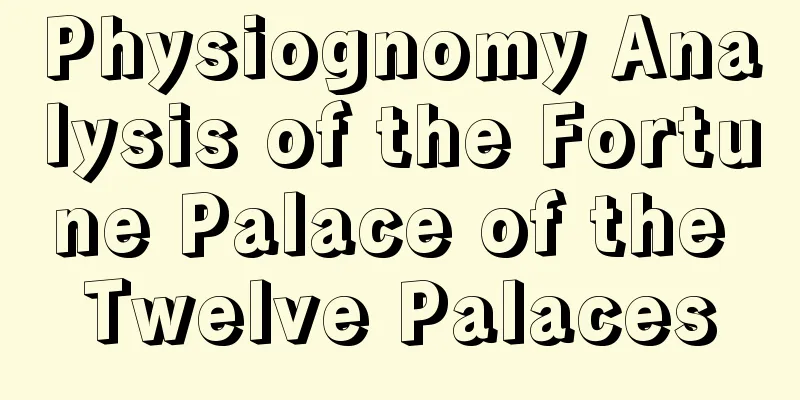 Physiognomy Analysis of the Fortune Palace of the Twelve Palaces