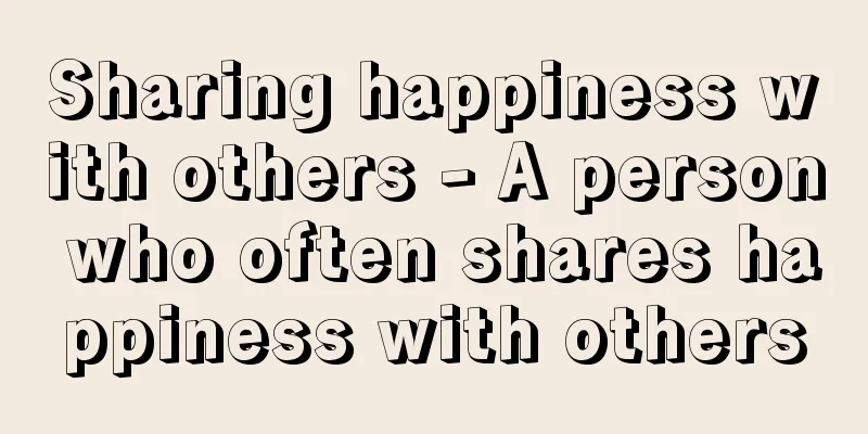 Sharing happiness with others - A person who often shares happiness with others