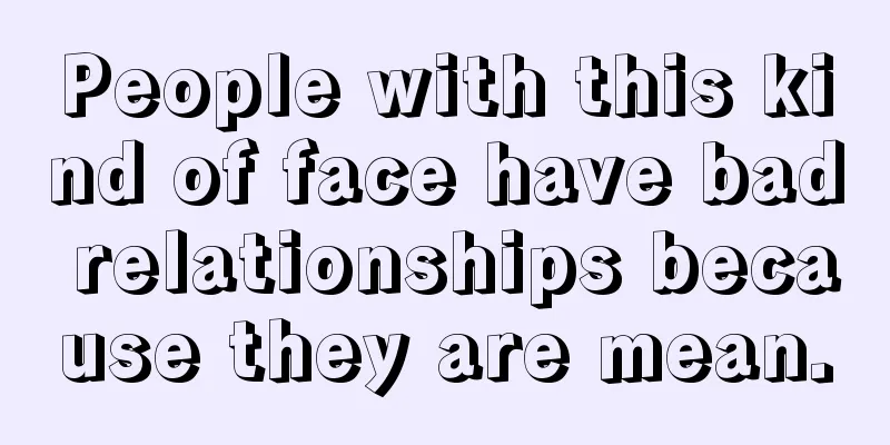 People with this kind of face have bad relationships because they are mean.