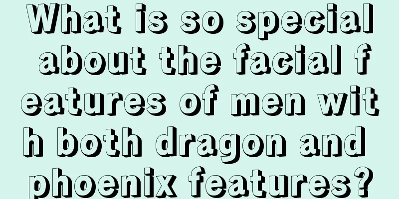 What is so special about the facial features of men with both dragon and phoenix features?