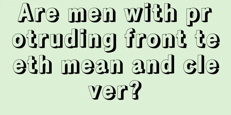 Are men with protruding front teeth mean and clever?