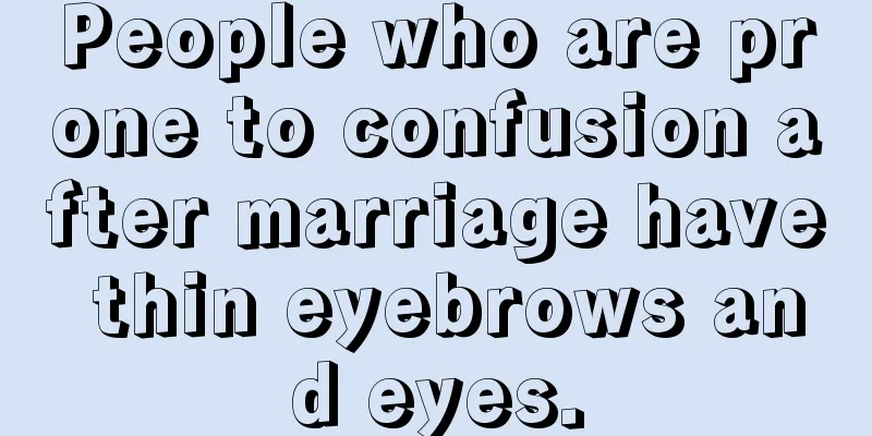 People who are prone to confusion after marriage have thin eyebrows and eyes.