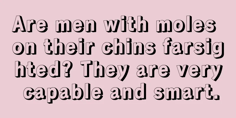 Are men with moles on their chins farsighted? They are very capable and smart.