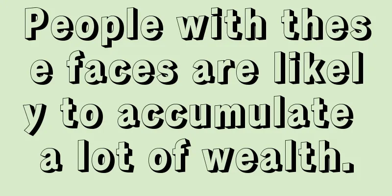 People with these faces are likely to accumulate a lot of wealth.