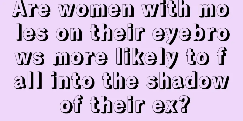 Are women with moles on their eyebrows more likely to fall into the shadow of their ex?