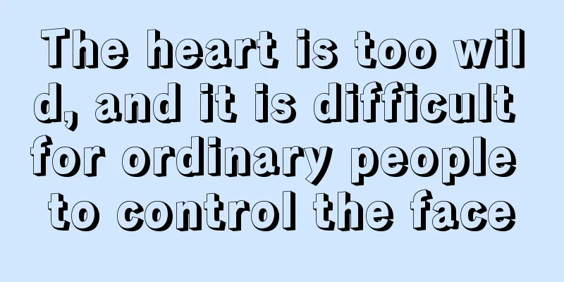 The heart is too wild, and it is difficult for ordinary people to control the face