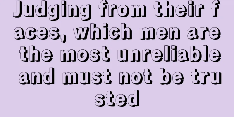 Judging from their faces, which men are the most unreliable and must not be trusted