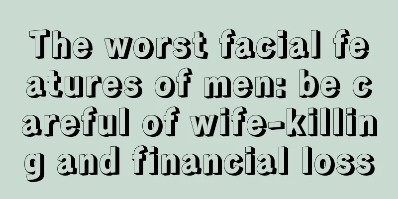 The worst facial features of men: be careful of wife-killing and financial loss