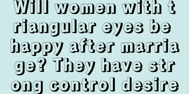 Will women with triangular eyes be happy after marriage? They have strong control desire