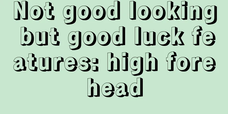 Not good looking but good luck features: high forehead