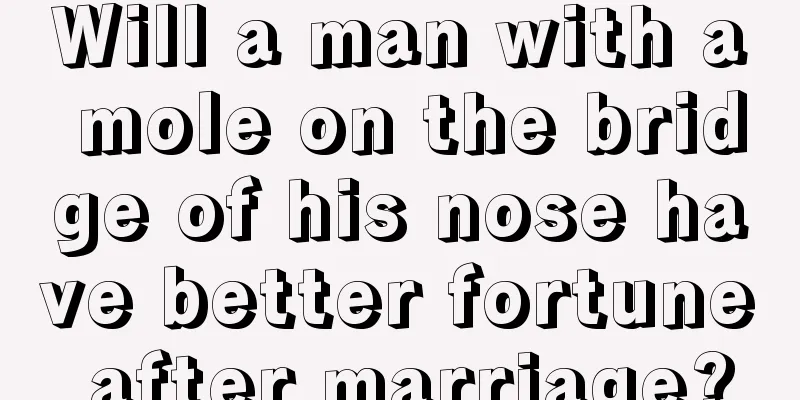 Will a man with a mole on the bridge of his nose have better fortune after marriage?