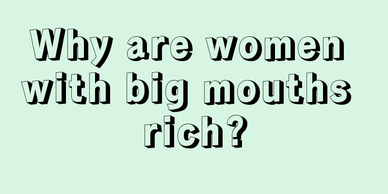 Why are women with big mouths rich?