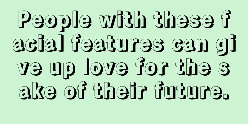 People with these facial features can give up love for the sake of their future.