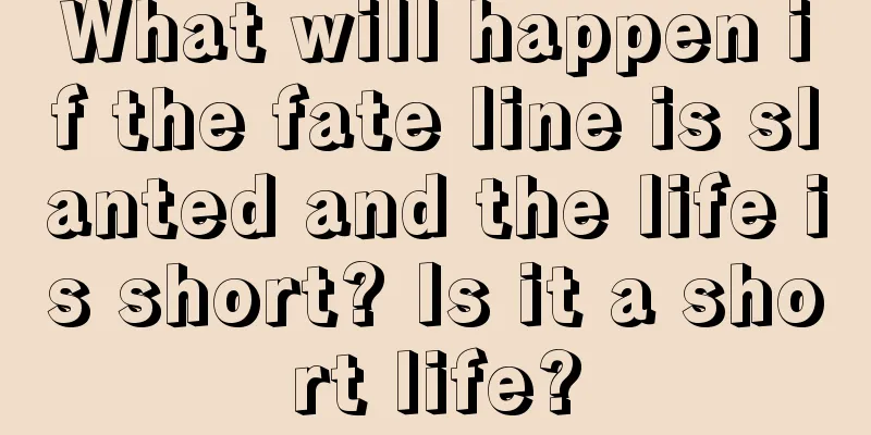 What will happen if the fate line is slanted and the life is short? Is it a short life?
