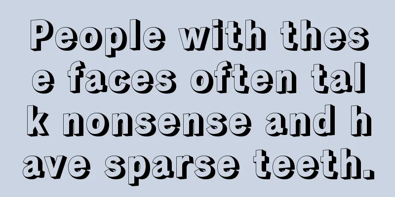 People with these faces often talk nonsense and have sparse teeth.