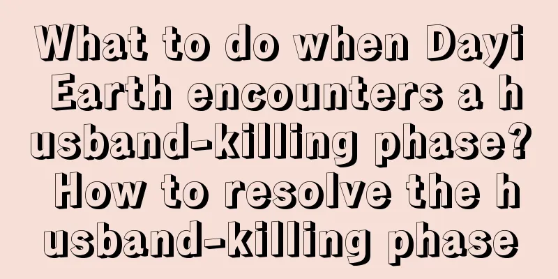What to do when Dayi Earth encounters a husband-killing phase? How to resolve the husband-killing phase