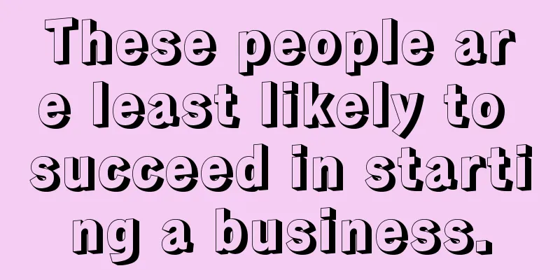 These people are least likely to succeed in starting a business.