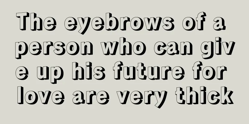 The eyebrows of a person who can give up his future for love are very thick