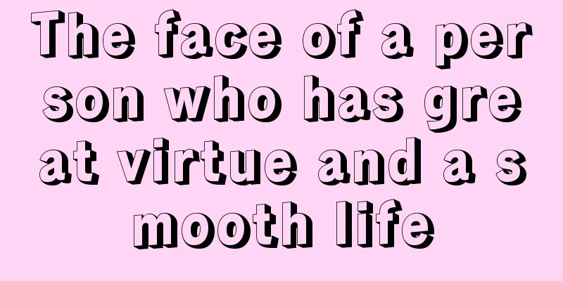 The face of a person who has great virtue and a smooth life