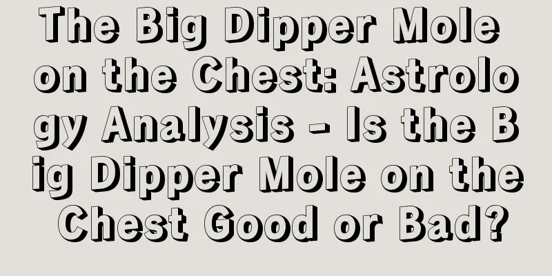 The Big Dipper Mole on the Chest: Astrology Analysis - Is the Big Dipper Mole on the Chest Good or Bad?