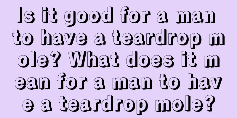 Is it good for a man to have a teardrop mole? What does it mean for a man to have a teardrop mole?