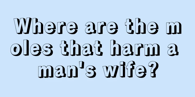 Where are the moles that harm a man's wife?