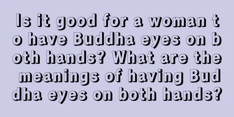 Is it good for a woman to have Buddha eyes on both hands? What are the meanings of having Buddha eyes on both hands?